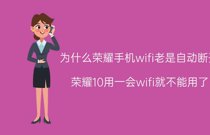 为什么荣耀手机wifi老是自动断开 荣耀10用一会wifi就不能用了？